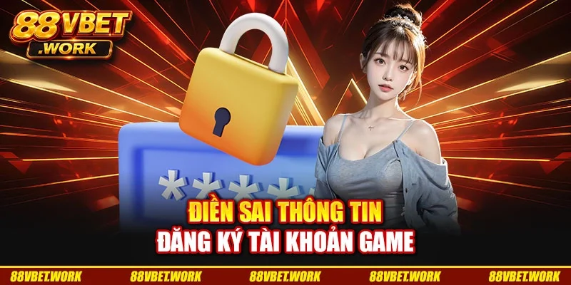 Điền sai thông tin đăng ký tài khoản game Điền sai thông tin đăng ký tài khoản game