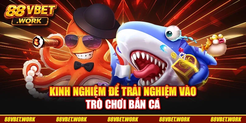 Kinh nghiệm để trải nghiệm vào trò chơi bắn cá Kinh nghiệm để trải nghiệm vào trò chơi bắn cá