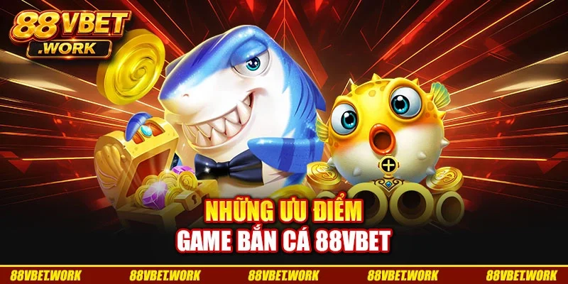 Những ưu điểm game bắn cá 88VBET Những ưu điểm game bắn cá 88VBET
